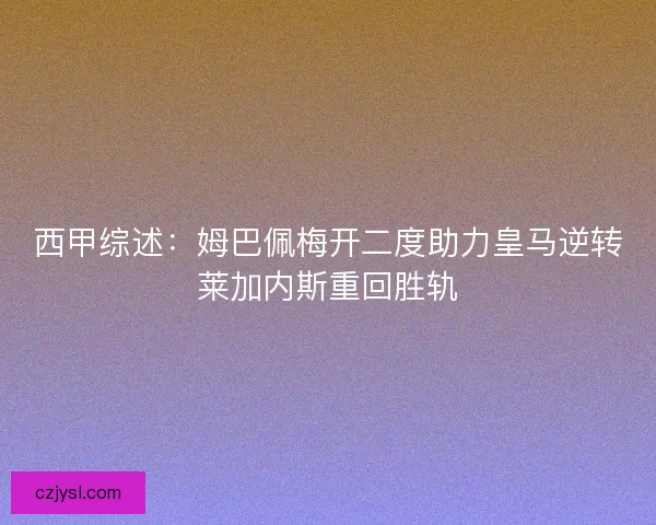 西甲综述：姆巴佩梅开二度助力皇马逆转莱加内斯重回胜轨
