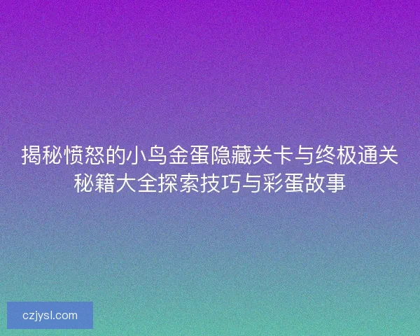 揭秘愤怒的小鸟金蛋隐藏关卡与终极通关秘籍大全探索技巧与彩蛋故事