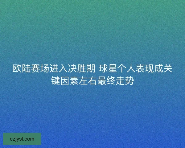 欧陆赛场进入决胜期 球星个人表现成关键因素左右最终走势