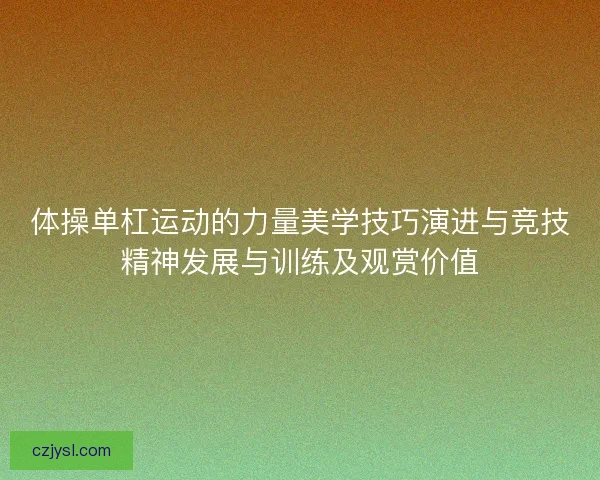 体操单杠运动的力量美学技巧演进与竞技精神发展与训练及观赏价值