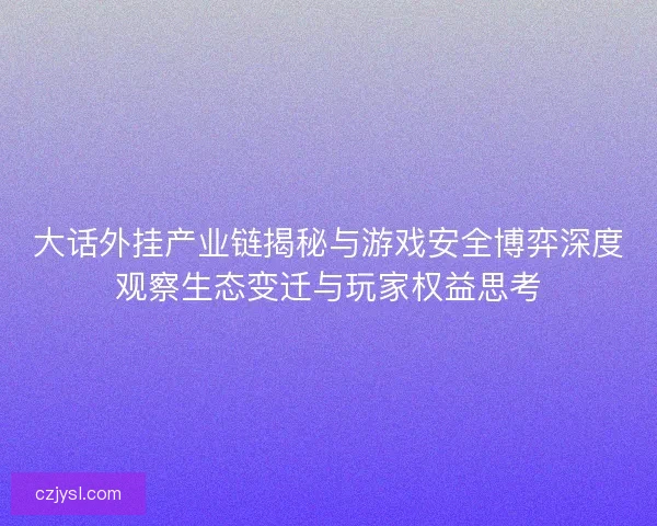 大话外挂产业链揭秘与游戏安全博弈深度观察生态变迁与玩家权益思考