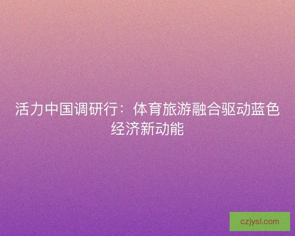 活力中国调研行：体育旅游融合驱动蓝色经济新动能