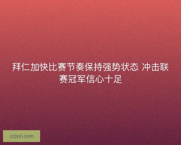 拜仁加快比赛节奏保持强势状态 冲击联赛冠军信心十足