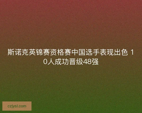 斯诺克英锦赛资格赛中国选手表现出色 10人成功晋级48强