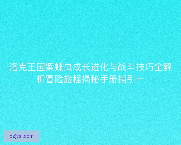 洛克王国紫蝶虫成长进化与战斗技巧全解析冒险旅程揭秘手册指引一