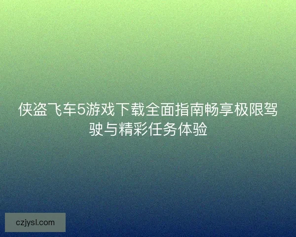 侠盗飞车5游戏下载全面指南畅享极限驾驶与精彩任务体验