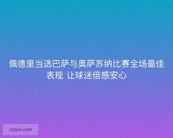 佩德里当选巴萨与奥萨苏纳比赛全场最佳表现 让球迷倍感安心
