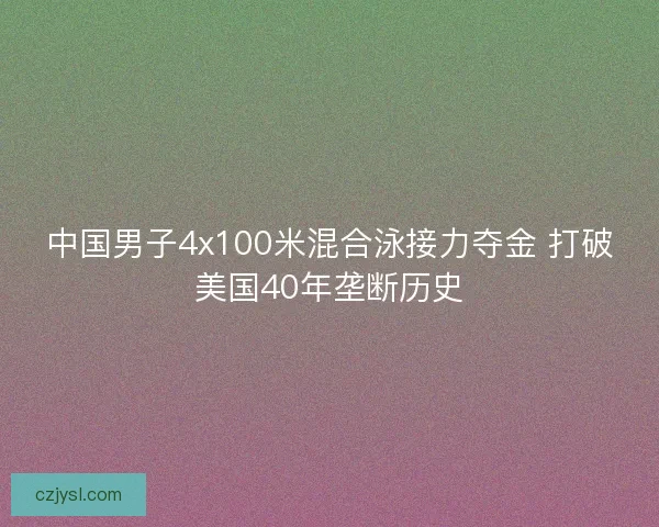 中国男子4x100米混合泳接力夺金 打破美国40年垄断历史